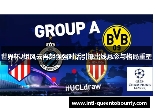 世界杯J组风云再起强强对话引爆出线悬念与格局重塑