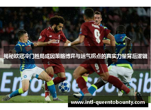 揭秘欧冠冷门胜局成因策略博弈与运气拐点的真实力量背后逻辑 揭秘欧冠冷门胜局成因策略博弈与运气拐点的真实力量背后逻辑