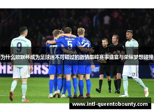 为什么欧联杯成为足球迷不可错过的激情巅峰赛事盛宴与荣耀梦想碰撞 为什么欧联杯成为足球迷不可错过的激情巅峰赛事盛宴与荣耀梦想碰撞