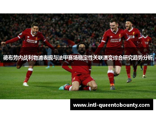 德布劳内战利物浦表现与法甲赛场稳定性关联演变综合研究趋势分析 德布劳内战利物浦表现与法甲赛场稳定性关联演变综合研究趋势分析