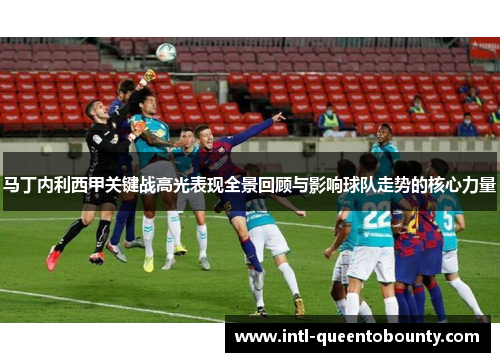 马丁内利西甲关键战高光表现全景回顾与影响球队走势的核心力量 马丁内利西甲关键战高光表现全景回顾与影响球队走势的核心力量