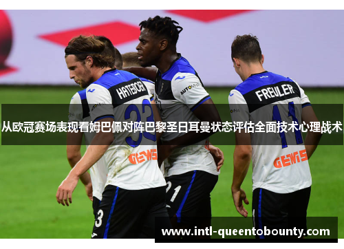 从欧冠赛场表现看姆巴佩对阵巴黎圣日耳曼状态评估全面技术心理战术 从欧冠赛场表现看姆巴佩对阵巴黎圣日耳曼状态评估全面技术心理战术