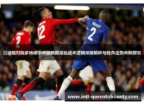 吕迪格对阵多特德甲关键数据背后战术逻辑深度解析与胜负走势关联探究