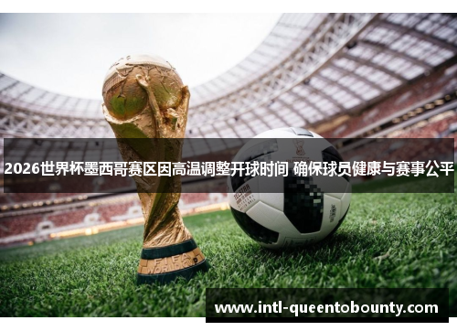 2026世界杯墨西哥赛区因高温调整开球时间 确保球员健康与赛事公平 2026世界杯墨西哥赛区因高温调整开球时间 确保球员健康与赛事公平