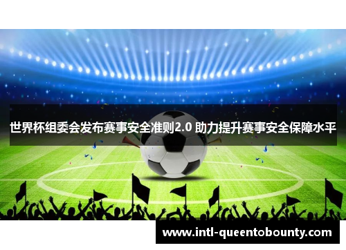 世界杯组委会发布赛事安全准则2.0 助力提升赛事安全保障水平