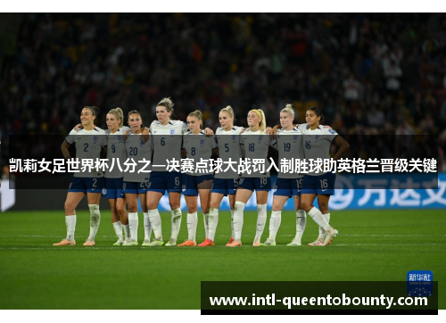 凯莉女足世界杯八分之一决赛点球大战罚入制胜球助英格兰晋级关键 凯莉女足世界杯八分之一决赛点球大战罚入制胜球助英格兰晋级关键
