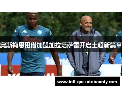 奥斯梅恩租借加盟加拉塔萨雷开启土超新篇章 奥斯梅恩租借加盟加拉塔萨雷开启土超新篇章