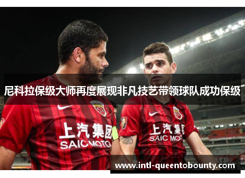 尼科拉保级大师再度展现非凡技艺带领球队成功保级