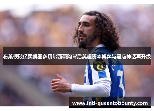 布莱顿破亿卖凯塞多切尔西豪购背后英超资本博弈与黑店神话再升级