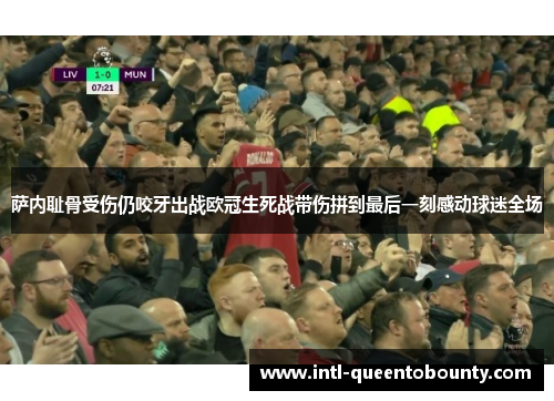 萨内耻骨受伤仍咬牙出战欧冠生死战带伤拼到最后一刻感动球迷全场 萨内耻骨受伤仍咬牙出战欧冠生死战带伤拼到最后一刻感动球迷全场