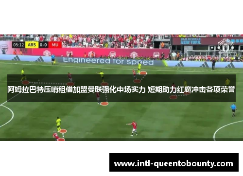 阿姆拉巴特压哨租借加盟曼联强化中场实力 短期助力红魔冲击各项荣誉 阿姆拉巴特压哨租借加盟曼联强化中场实力 短期助力红魔冲击各项荣誉