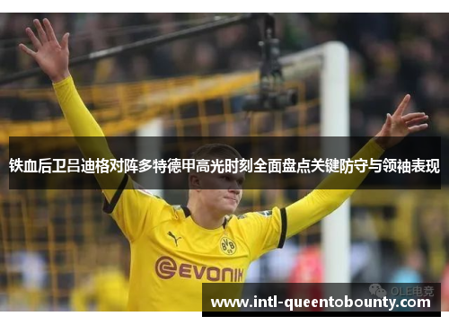 铁血后卫吕迪格对阵多特德甲高光时刻全面盘点关键防守与领袖表现 铁血后卫吕迪格对阵多特德甲高光时刻全面盘点关键防守与领袖表现