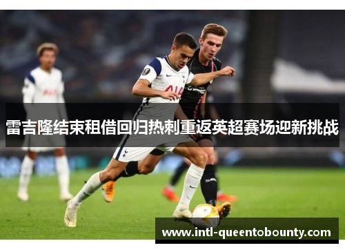 雷吉隆结束租借回归热刺重返英超赛场迎新挑战 雷吉隆结束租借回归热刺重返英超赛场迎新挑战