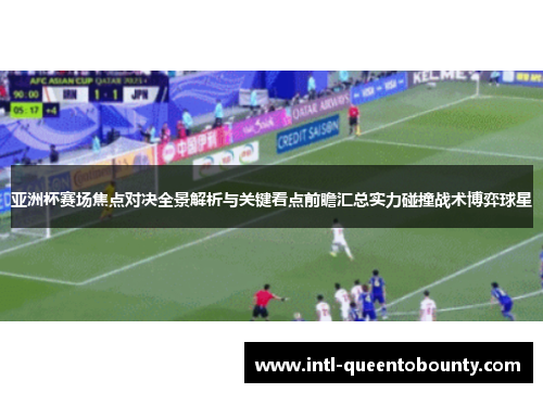 亚洲杯赛场焦点对决全景解析与关键看点前瞻汇总实力碰撞战术博弈球星 亚洲杯赛场焦点对决全景解析与关键看点前瞻汇总实力碰撞战术博弈球星