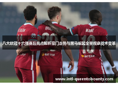 八大欧冠十六强赛后亮点解析豪门走势与黑马崛起全景观察战术变革 八大欧冠十六强赛后亮点解析豪门走势与黑马崛起全景观察战术变革