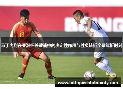 马丁内利在亚洲杯关键战中的决定性作用与胜负转折全景解析时刻
