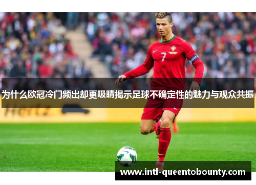 为什么欧冠冷门频出却更吸睛揭示足球不确定性的魅力与观众共振